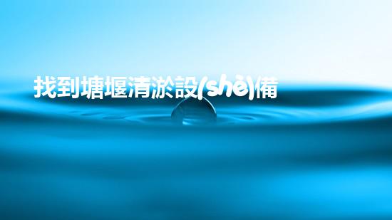 找到塘堰清淤設(shè)備廠家電話號(hào)碼的最快方法！